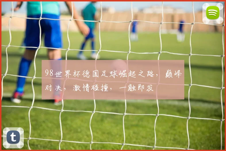 98世界杯德国足球崛起之路，巅峰对决，激情碰撞，一触即发