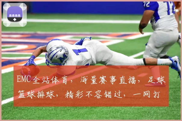 EMC全站体育，海量赛事直播，足球篮球排球，精彩不容错过，一网打尽