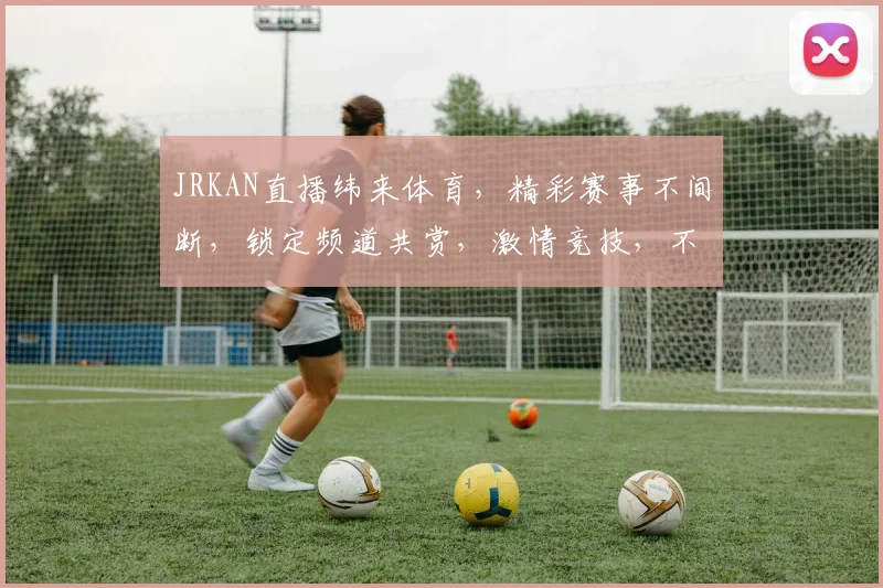 JRKAN直播纬来体育，精彩赛事不间断，锁定频道共赏，激情竞技，不容错过