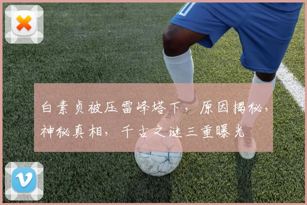 白素贞被压雷峰塔下，原因揭秘，神秘真相，千古之谜三重曝光