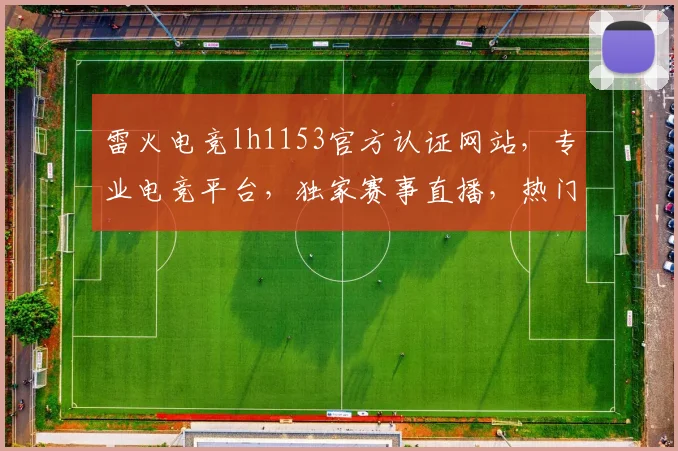 雷火电竞lh1153官方认证网站，专业电竞平台，独家赛事直播，热门游戏攻略，三重福利等你来