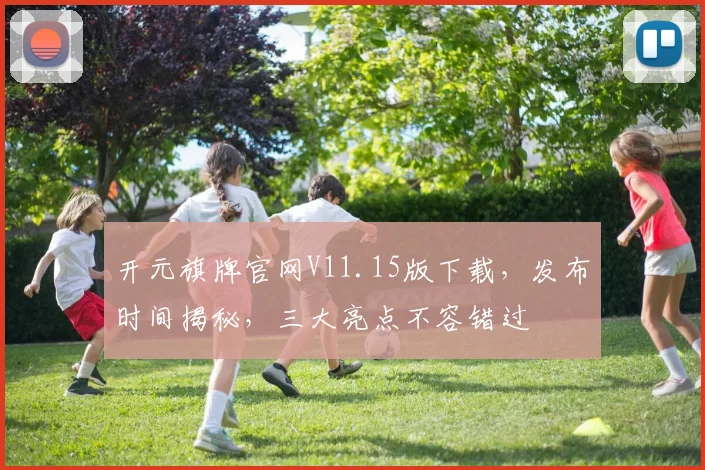 开元旗牌官网V11.15版下载，发布时间揭秘，三大亮点不容错过